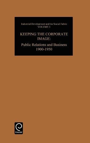 Keeping the Corporate Image  Public Relations and Business, 1900-1950 [Hardcover]