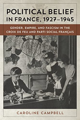 Political Belief In France 1927-1945 Gender, Empire, And Fascism In The Croix D [Hardcover]