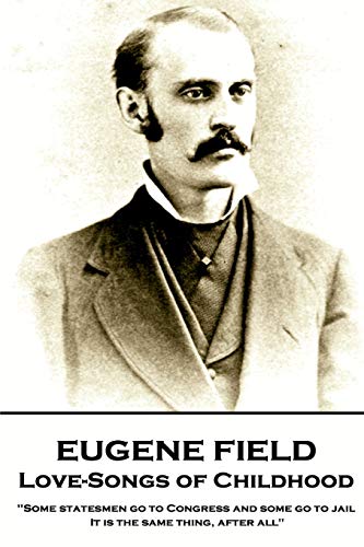 Eugene Field - Love-Songs of Childhood  Some Statesmen Go to Congress and Some  [Paperback]