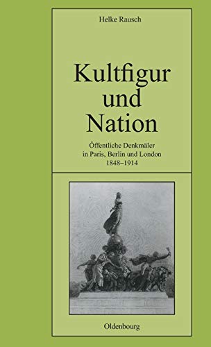 Kultfigur und Nation  ffentliche Denkmler in Paris, Berlin und London 1848-19 [Hardcover]