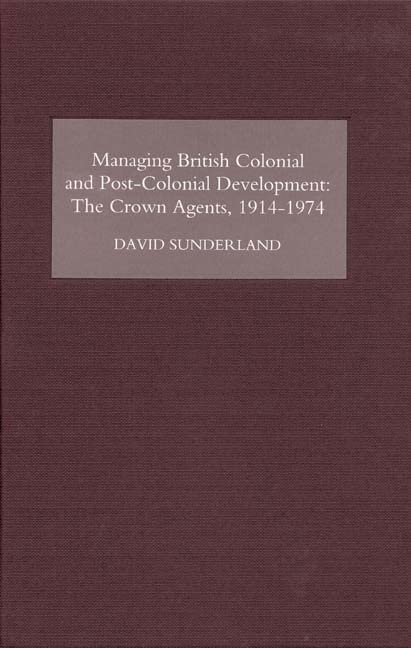 Managing British Colonial and Post-Colonial Development The Crown Agents, 1914- [Hardcover]