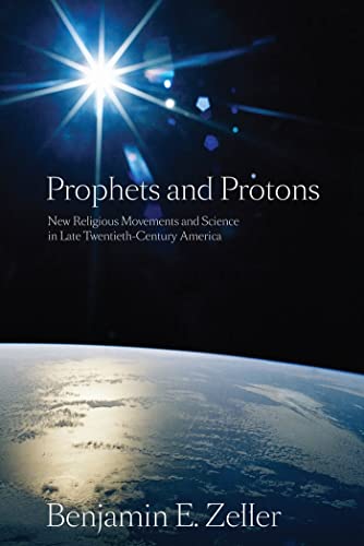 Prophets and Protons New Religious Movements and Science in Late Twentieth-Cent [Paperback]