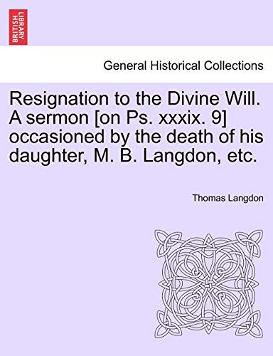 Resignation to the Divine Will a Sermon [on Ps Xxxix 9] Occasioned by the Death  [Paperback]