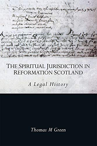 The Spiritual Jurisdiction in Reformation Scotland A Legal History [Hardcover]
