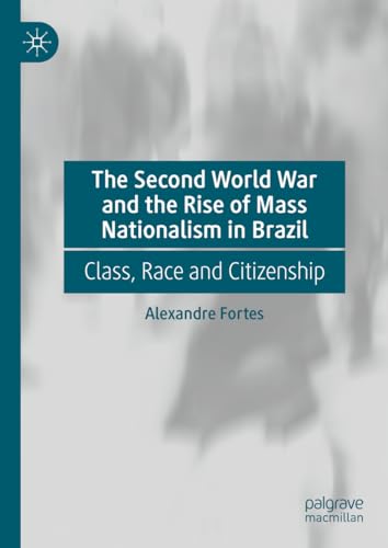 The Second World War and the Rise of Mass Nationalism in Brazil Class, Race and [Hardcover]