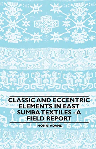 Classic and Eccentric Elements in East Sumba Textiles - a Field Report [Paperback]