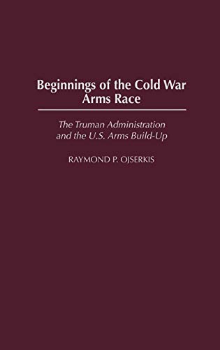 Beginnings of the Cold War Arms Race The Truman Administration and the U.S. Arm [Hardcover]
