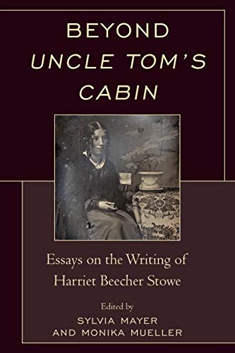Beyond Uncle Tom's Cabin Essays on the Writing of Harriet Beecher Stowe [Paperback]