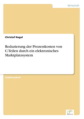 Reduzierung Der Prozesskosten Von C-Teilen Durch Ein Elektronisches Marktplatzsy [Paperback]