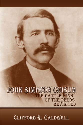 John Simpson Chisum, The Cattle King Of The Pecos Revisited [Paperback]