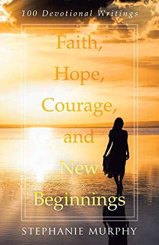 Faith, Hope, Courage, And New Beginnings 100 Devotional Writings [Paperback]