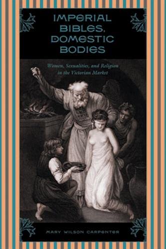 Imperial Bibles, Domestic Bodies Women, Sexuality, and Religion in the Victoria [Hardcover]
