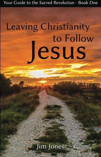 Leaving Christianity To Follow Jesus Your Guide To The Sacred Revolution (volum [Paperback]