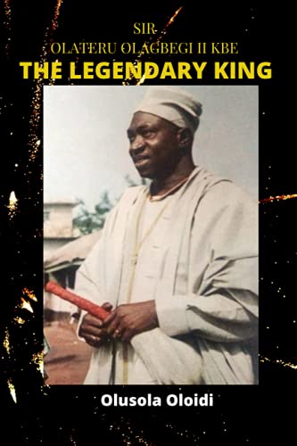 Sir Olateru Olagbegi Kbe - The Legendary King