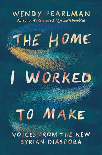 The Home I Worked to Make Voices from the New Syrian Diaspora [Hardcover]
