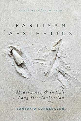 Partisan Aesthetics Modern Art and Indias Long Decolonization [Hardcover]