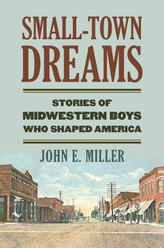 Small-Town Dreams Stories of Midwestern Boys Who Shaped America [Hardcover]
