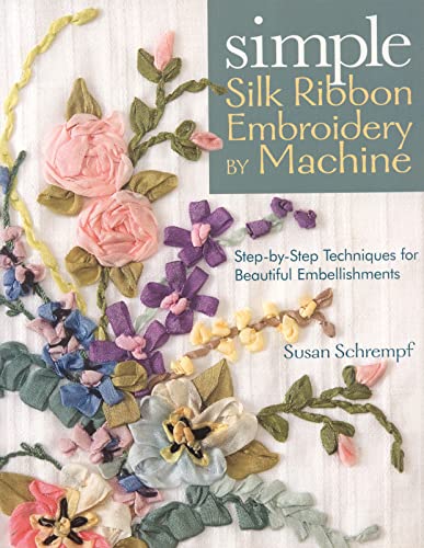 Simple Silk Ribbon Embroidery by Machine Step-by-Step Techniques for Beautiful  [Paperback]