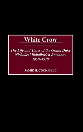 White Crow The Life and Times of the Grand Duke Nicholas Mikhailovich Romanov,  [Hardcover]