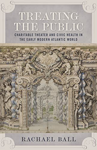 Treating The Public Charitable Theater And Civic Health In The Early Modern Atl [Hardcover]
