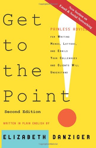 Get To The Point Painless Advice For Writing Memos, Letters And Emails Your Col [Paperback]