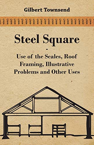 Steel Square - Use Of The Scales, Roof Framing, Illustrative Problems And Other  [Paperback]