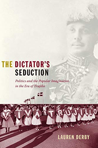 The Dictator's Seduction Politics And The Popular Imagination In The Era Of Tru [Paperback]