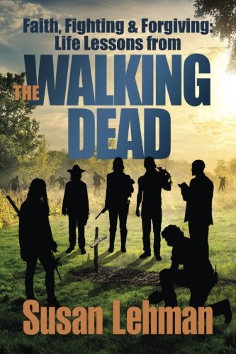 Faith, Fighting and Forgiving  Life Lessons from the Walking Dead [Paperback]