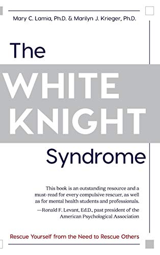The White Knight Syndrome Rescuing Yourself From Your Need To Rescue Others [Hardcover]
