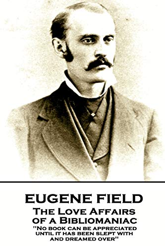 Eugene Field - the Love Affairs of a Bibliomaniac  'No Book Can Be Appreciated  [Paperback]