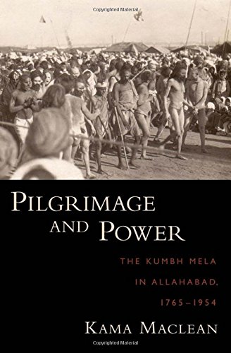 Pilgrimage and Power The Kumbh Mela in Allahabad, 1765-1954 [Hardcover]