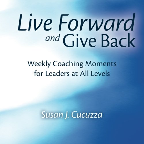 Live Forward and Give Back  Weekly Coaching Moments for Leaders at All Levels [Paperback]