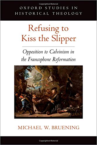 Refusing to Kiss the Slipper Opposition to Calvinism in the Francophone Reforma [Hardcover]