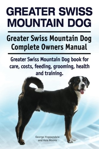 Greater Swiss Mountain Dog. Greater Swiss Mountain Dog Complete Owners Manual. G [Paperback]