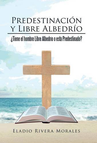 Predestinacion Y Libre Albedrio Tiene El Hombre Libre Albedrio O Esta Predestin [Hardcover]