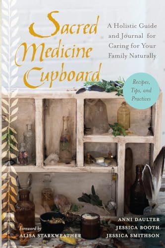 Sacred Medicine Cupboard A Holistic Guide and Journal for Caring for Your Famil [Paperback]