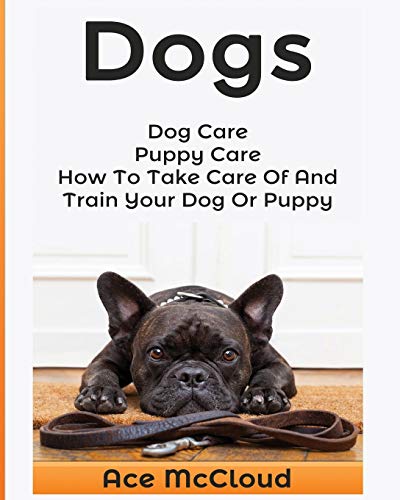 Dogs Dog Care Puppy Care How To Take Care Of And Train Your Dog Or Puppy [Paperback]