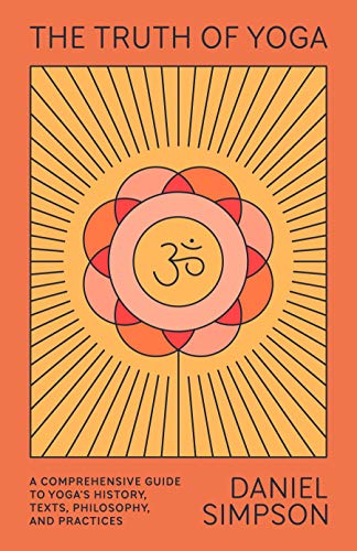 The Truth of Yoga A Comprehensive Guide to Yoga's History, Texts, Philosophy, a [Paperback]
