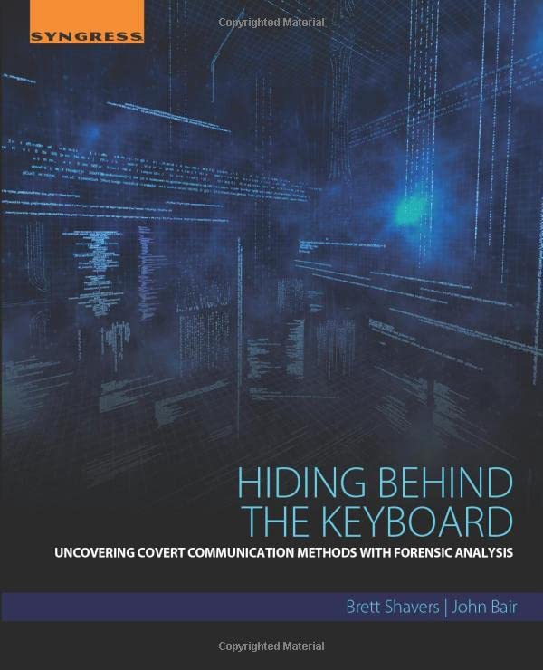 Hiding Behind the Keyboard Uncovering Covert Communication Methods with Forensi [Paperback]