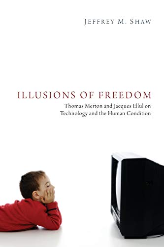 Illusions Of Freedom Thomas Merton And Jacques Ellul On Technology And The Huma [Paperback]