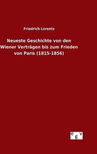 Neueste Geschichte Von Den Wiener Vertrgen Bis Zum Frieden Von Paris (1815-1856 [Hardcover]