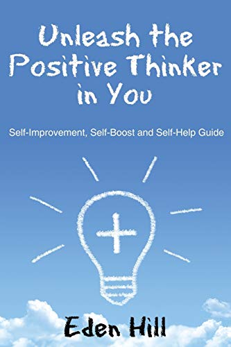 Unleash The Positive Thinker In You Self-Improvement, Self-Boost And Self-Help  [Paperback]