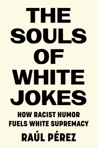 The Souls of White Jokes How Racist Humor Fuels White Supremacy [Paperback]
