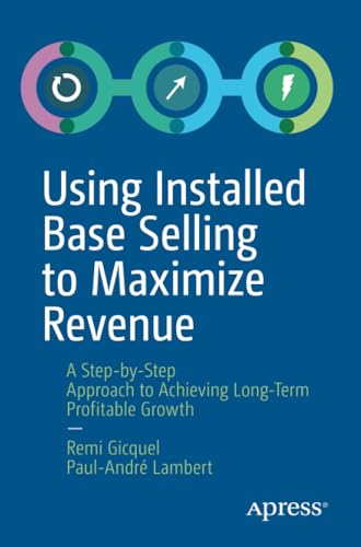 Using Installed Base Selling to Maximize Revenue A Step-by-Step Approach to Ach [Paperback]