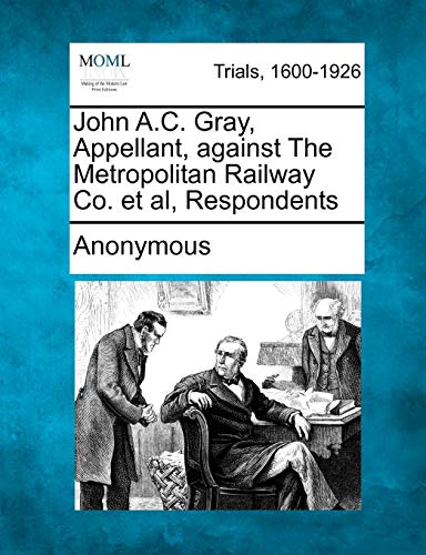 John a C Gray, Appellant, Against the Metropolitan Railway Co et Al, Respondents [Paperback]