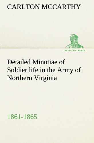 Detailed Minutiae of Soldier Life in the Army of Northern Virginia, 1861-1865 [Paperback]