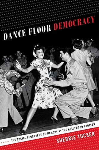 Dance Floor Democracy The Social Geography Of Memory At The Hollywood Canteen [Paperback]