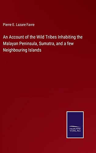 Account Of The Wild Tribes Inhabiting The Malayan Peninsula, Sumatra, And A Few