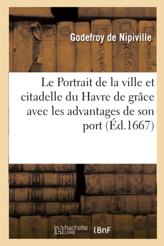 Le Portrait De La Ville Et Citadelle Du Havre De Grace Les Advantages De Son Por [Paperback]