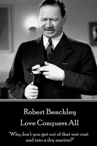 Robert Benchley - Love Conquers All  Why Don't You Get Out of That Wet Coat and [Paperback]